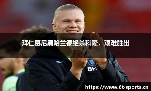 拜仁慕尼黑哈兰德绝杀科隆，艰难胜出