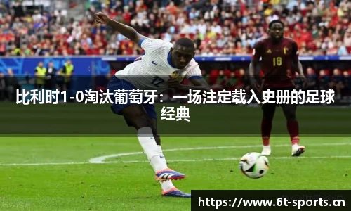 比利时1-0淘汰葡萄牙：一场注定载入史册的足球经典