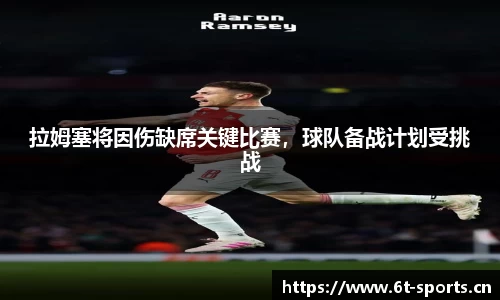 拉姆塞将因伤缺席关键比赛，球队备战计划受挑战