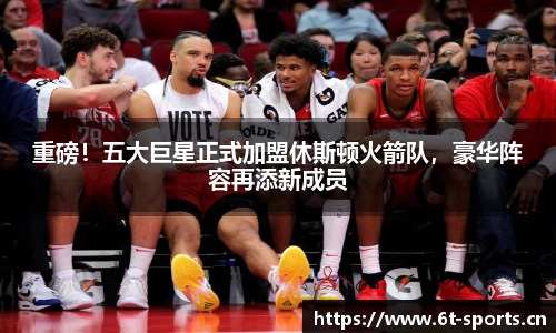 重磅！五大巨星正式加盟休斯顿火箭队，豪华阵容再添新成员