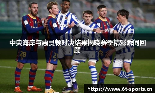 中央海岸与惠灵顿对决结果揭晓赛季精彩瞬间回顾